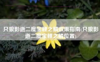 只狼影逝二度宝鲤之鳞收集指南(只狼影逝二度宝鲤之鳞位置)