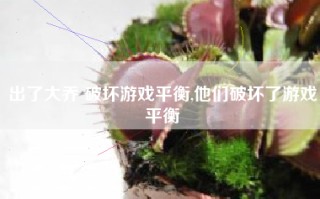 出了大乔 破坏游戏平衡,他们破坏了游戏平衡