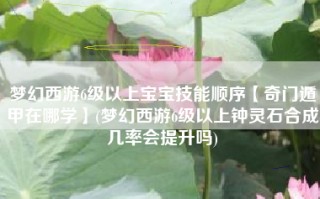 梦幻西游6级以上宝宝技能顺序【奇门遁甲在哪学】(梦幻西游6级以上钟灵石合成几率会提升吗)