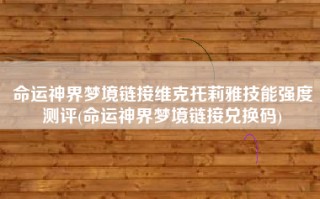命运神界梦境链接维克托莉雅技能强度测评(命运神界梦境链接兑换码)