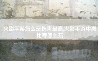 火影手游怎么玩伤害最高,火影手游中惠比寿怎么玩