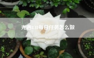 光遇8.18每日任务怎么做