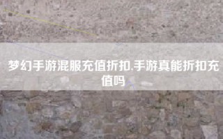 梦幻手游混服充值折扣,手游真能折扣充值吗