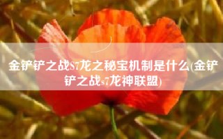 金铲铲之战S7龙之秘宝机制是什么(金铲铲之战s7龙神联盟)