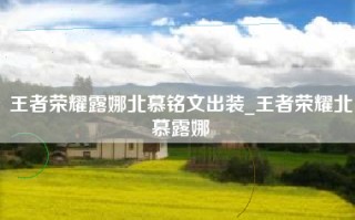 王者荣耀露娜北慕铭文出装_王者荣耀北慕露娜