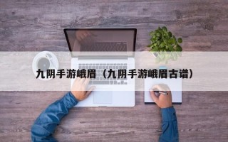 九阴手游峨眉（九阴手游峨眉古谱）