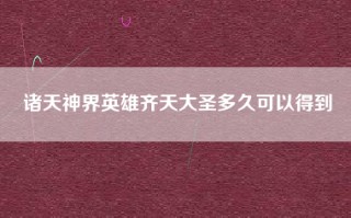 诸天神界英雄齐天大圣多久可以得到