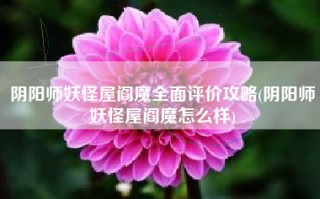 阴阳师妖怪屋阎魔全面评价攻略(阴阳师妖怪屋阎魔怎么样)