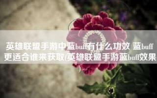 英雄联盟手游中蓝buff有什么功效 蓝buff更适合谁来获取(英雄联盟手游蓝buff效果)