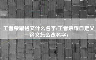 王者荣耀铭文什么名字(王者荣耀自定义铭文怎么改名字)