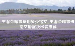 王者荣耀鲁班用多少铭文_王者荣耀鲁班铭文搭配及出装推荐