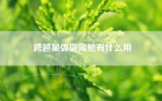 跨越星弧撤离舱有什么用