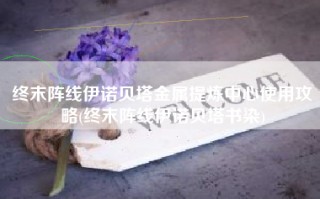 终末阵线伊诺贝塔金属提炼中心使用攻略(终末阵线伊诺贝塔书染)