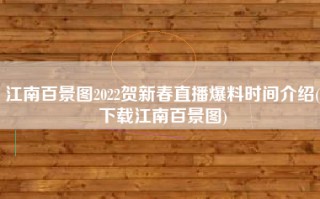 江南百景图2022贺新春直播爆料时间介绍(下载江南百景图)