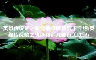 英雄传说黎之轨迹最低配置要求介绍(英雄传说黎之轨迹和前几部有关联吗)