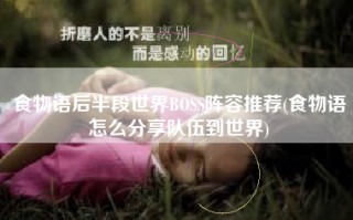 食物语后半段世界BOSS阵容推荐(食物语怎么分享队伍到世界)