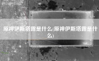 原神伊斯塔露是什么(原神伊斯塔露是什么)