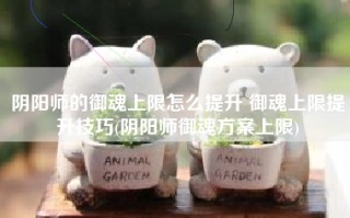 阴阳师的御魂上限怎么提升 御魂上限提升技巧(阴阳师御魂方案上限)