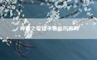 神谕之歌提尔输出厉害吗