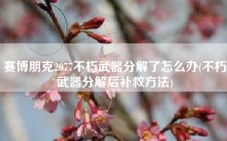 赛博朋克2077不朽武器分解了怎么办(不朽武器分解后补救方法)