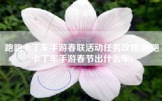 跑跑卡丁车手游春联活动任务攻略(跑跑卡丁车手游春节出什么车)