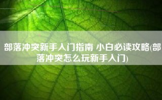 部落冲突新手入门指南 小白必读攻略(部落冲突怎么玩新手入门)