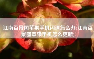 江南百景图苹果手机闪退怎么办(江南百景图苹果手机怎么更新)