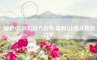 辐射4如何脱动力装甲(辐射4让随从脱动力甲)