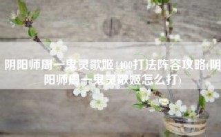阴阳师周一鬼灵歌姬4400打法阵容攻略(阴阳师周一鬼灵歌姬怎么打)