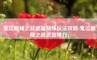 鬼泣巅峰之战武器精炼玩法攻略(鬼泣巅峰之战武器排行)
