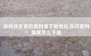 游戏改变者百度网盘下载地址,在百度网盘里怎么下载