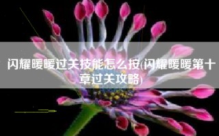 闪耀暖暖过关技能怎么按(闪耀暖暖第十章过关攻略)