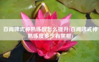 百闻牌式神熟练度怎么提升(百闻牌式神熟练度多少有黑框)
