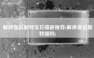 解神者贝斯特宝石镶嵌推荐(解神者贝斯特强吗)