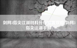 剑网3指尖江湖材料分布位置攻略(剑网3指尖江湖手游)