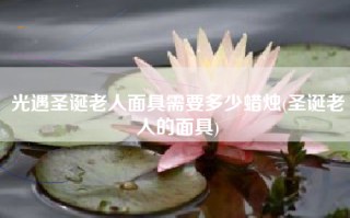 光遇圣诞老人面具需要多少蜡烛(圣诞老人的面具)