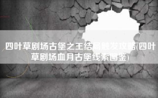 四叶草剧场古堡之王结局触发攻略(四叶草剧场血月古堡线索图鉴)