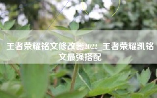 王者荣耀铭文修改器2022_王者荣耀凯铭文最强搭配