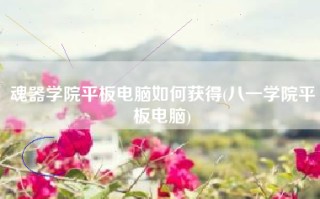 魂器学院平板电脑如何获得(八一学院平板电脑)