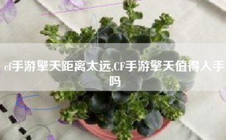 cf手游擎天距离太远,CF手游擎天值得入手吗