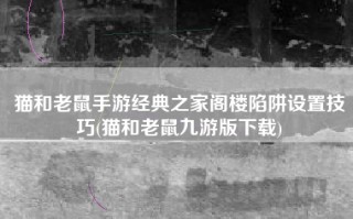 猫和老鼠手游经典之家阁楼陷阱设置技巧(猫和老鼠九游版下载)