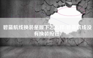 碧蓝航线换装是陛下怎么样(碧蓝航线没有换装按钮)