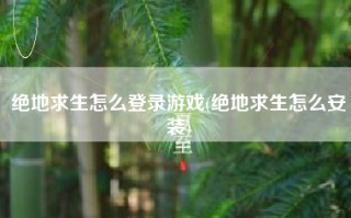 绝地求生怎么登录游戏(绝地求生怎么安装)
