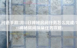 问道手游7月13日神秘房间任务怎么完成(7.13神秘房间探案任务攻略)