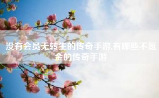 没有会员无转生的传奇手游,有哪些不氪金的传奇手游