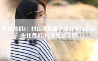 生化危机8：村庄满地狼迹奖杯获取指南(生化危机8村庄免费下载)