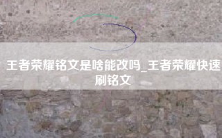 王者荣耀铭文是啥能改吗_王者荣耀快速刷铭文