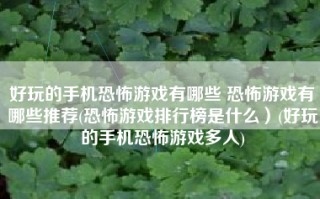 好玩的手机恐怖游戏有哪些 恐怖游戏有哪些推荐(恐怖游戏排行榜是什么）(好玩的手机恐怖游戏多人)