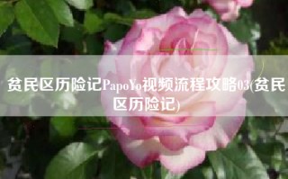 贫民区历险记PapoYo视频流程攻略03(贫民区历险记)
