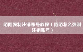 陌陌强制注销账号教程（陌陌怎么强制注销账号）